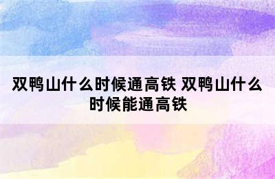 双鸭山什么时候通高铁 双鸭山什么时候能通高铁